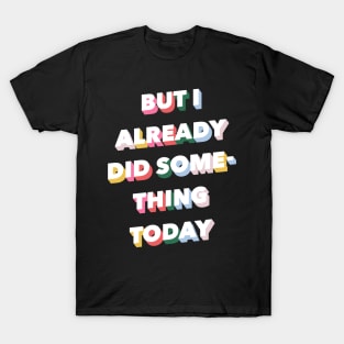 But I Already Did Something Today T-Shirt